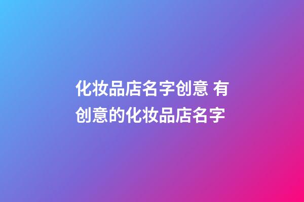 化妆品店名字创意 有创意的化妆品店名字-第1张-店铺起名-玄机派